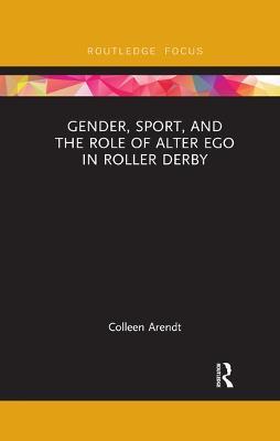 Gender, Sport, and the Role of Alter Ego in Roller Derby - Colleen Arendt - cover