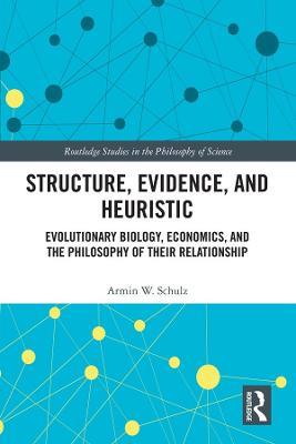Structure, Evidence, and Heuristic: Evolutionary Biology, Economics, and the Philosophy of Their Relationship - Armin W. Schulz - cover