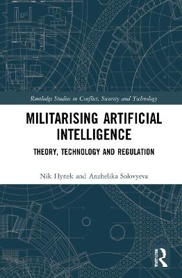 Militarizing Artificial Intelligence: Theory, Technology, and Regulation - Nik Hynek,Anzhelika Solovyeva - cover