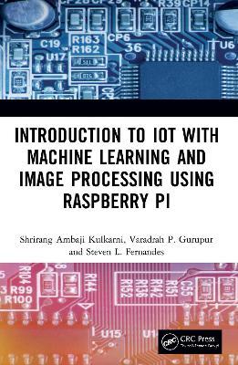 Introduction to IoT with Machine Learning and Image Processing using Raspberry Pi - Shrirang Ambaji Kulkarni,Varadraj P. Gurupur,Steven L. Fernandes - cover