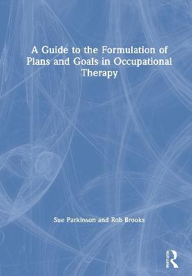 A Guide to the Formulation of Plans and Goals in Occupational Therapy - Sue Parkinson,Rob Brooks - cover