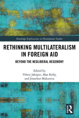 Rethinking Multilateralism in Foreign Aid: Beyond the Neoliberal Hegemony - Viktor Jakupec,Max Kelly,Jonathan Makuwira - cover