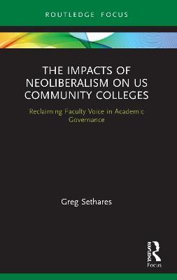 The Impacts of Neoliberalism on US Community Colleges: Reclaiming Faculty Voice in Academic Governance - Greg Sethares - cover