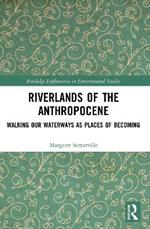 Riverlands of the Anthropocene: Walking Our Waterways as Places of Becoming