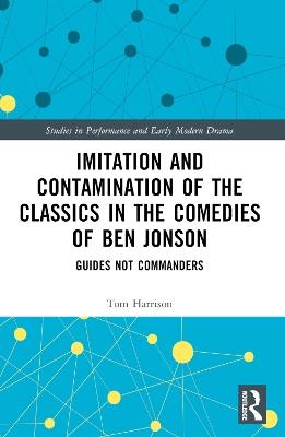 Imitation and Contamination of the Classics in the Comedies of Ben Jonson: Guides Not Commanders - Tom Harrison - cover