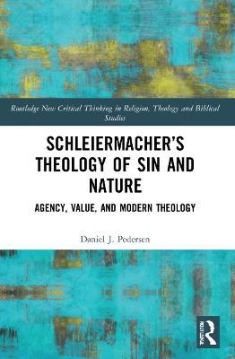 Schleiermacher’s Theology of Sin and Nature: Agency, Value, and Modern Theology - Daniel J. Pedersen - cover