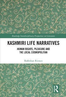 Kashmiri Life Narratives: Human Rights, Pleasure and the Local Cosmopolitan - Rakhshan Rizwan - cover