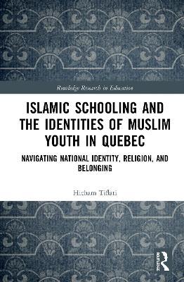 Islamic Schooling and the Identities of Muslim Youth in Quebec: Navigating National Identity, Religion, and Belonging - Hicham Tiflati - cover