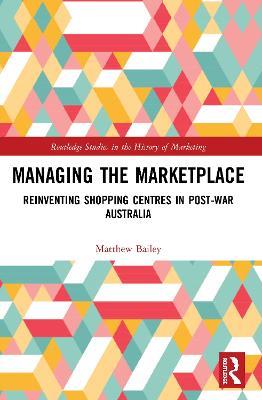Managing the Marketplace: Reinventing Shopping Centres in Post-War Australia - Matthew Bailey - cover