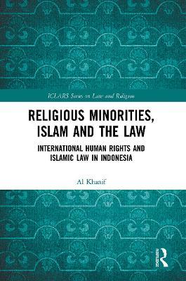 Religious Minorities, Islam and the Law: International Human Rights and Islamic Law in Indonesia - Al Khanif - cover