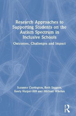 Research Approaches to Supporting Students on the Autism Spectrum in Inclusive Schools: Outcomes, Challenges and Impact - Suzanne Carrington,Beth Saggers,Keely Harper-Hill - cover