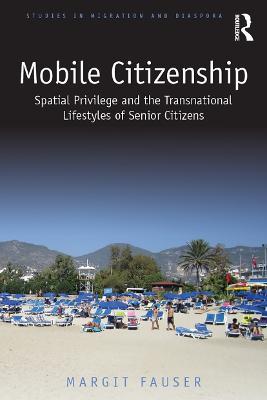Mobile Citizenship: Spatial Privilege and the Transnational Lifestyles of Senior Citizens - Margit Fauser - cover