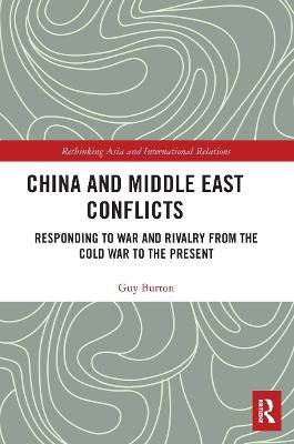 China and Middle East Conflicts: Responding to War and Rivalry from the Cold War to the Present - Guy Burton - cover