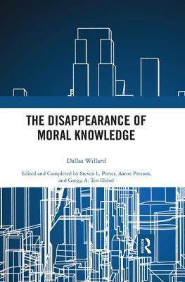 The Disappearance of Moral Knowledge - Dallas Willard - cover