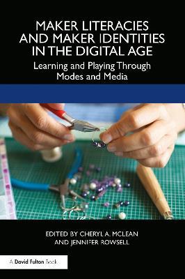 Maker Literacies and Maker Identities in the Digital Age: Learning and Playing Through Modes and Media - cover