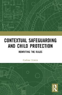 Contextual Safeguarding and Child Protection: Rewriting the Rules - Carlene Firmin - cover