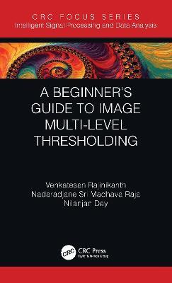 A Beginner’s Guide to Multilevel Image Thresholding - Venkatesan Rajinikanth,Nilanjan Dey,Nadaradjane Sri Madhava Raja - cover