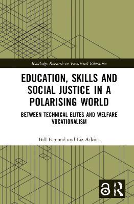 Education, Skills and Social Justice in a Polarising World: Between Technical Elites and Welfare Vocationalism - Bill Esmond,Liz Atkins - cover