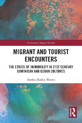 Migrant and Tourist Encounters: The Ethics of Im/mobility in 21st Century Dominican and Cuban Cultures - Andrea Easley Morris - cover