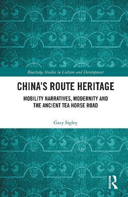 China's Route Heritage: Mobility Narratives, Modernity and the Ancient Tea Horse Road - Gary Sigley - cover