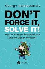 Don’t Force It, Solve It!: How To Design Meaningful and Efficient Design Processes