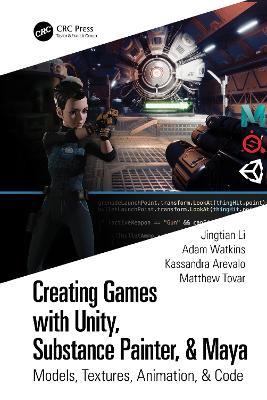 Creating Games with Unity, Substance Painter, & Maya: Models, Textures, Animation, & Code - Jingtian Li,Adam Watkins,Kassandra Arevalo - cover