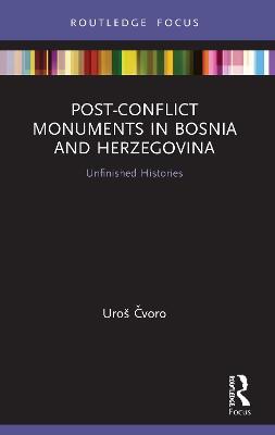 Post-Conflict Monuments in Bosnia and Herzegovina: Unfinished Histories - Uroš Cvoro - cover