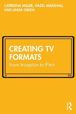 Creating TV Formats: From Inception to Pitch - Catriona Miller,Hazel Marshall,Linda Green - cover
