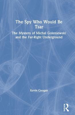 The Spy Who Would Be Tsar: The Mystery of Michal Goleniewski and the Far-Right Underground - Kevin Coogan - cover