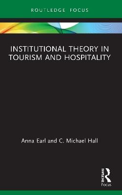 Institutional Theory in Tourism and Hospitality - Anna Earl,C. Michael Hall - cover