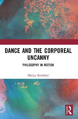 Dance and the Corporeal Uncanny: Philosophy in Motion - Philipa Rothfield - cover