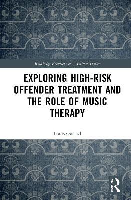 Exploring High-risk Offender Treatment and the Role of Music Therapy - Louise Sicard - cover