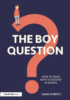 The Boy Question: How To Teach Boys To Succeed In School - Mark Roberts - cover