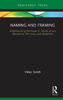 Naming and Framing: Understanding the Power of Words across Disciplines, Domains, and Modalities - Viktor Smith - cover