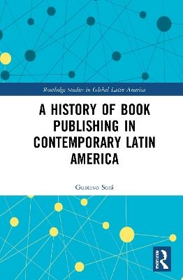 A History of Book Publishing in Contemporary Latin America - Gustavo Sorá - cover