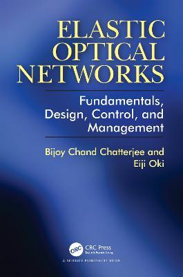 Elastic Optical Networks: Fundamentals, Design, Control, and Management - Bijoy Chatterjee,Eiji Oki - cover