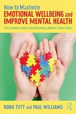 How to Maximise Emotional Wellbeing and Improve Mental Health: The Essential Guide to Establishing a Whole-School Ethos