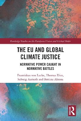 The EU and Global Climate Justice: Normative Power Caught in Normative Battles - Thomas Diez,Solveig Aamodt,Bettina Ahrens - cover