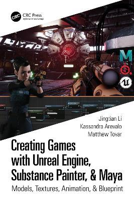 Creating Games with Unreal Engine, Substance Painter, & Maya: Models, Textures, Animation, & Blueprint - Kassandra Arevalo,Matthew Tovar,Jingtian Li - cover