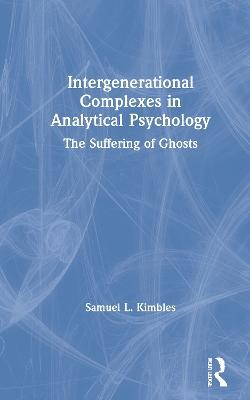Intergenerational Complexes in Analytical Psychology: The Suffering of Ghosts - Samuel L. Kimbles - cover