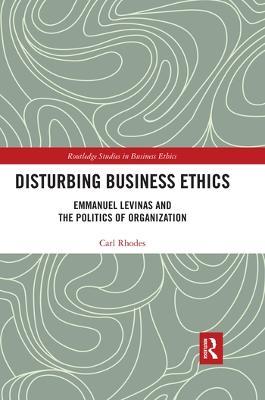 Disturbing Business Ethics: Emmanuel Levinas and the Politics of Organization - Carl Rhodes - cover