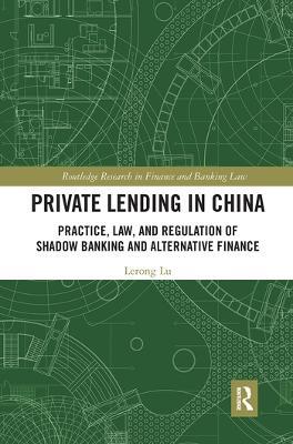 Private Lending in China: Practice, Law, and Regulation of Shadow Banking and Alternative Finance - Lerong Lu - cover
