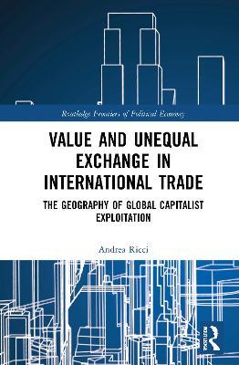 Value and Unequal Exchange in International Trade: The Geography of Global Capitalist Exploitation - Andrea Ricci - cover