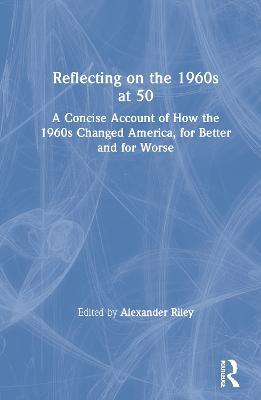 Reflecting on the 1960s at 50: A Concise Account of How the 1960s Changed America, for Better and for Worse - cover