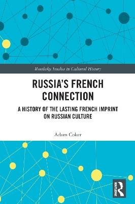 Russia’s French Connection: A History of the Lasting French Imprint on Russian Culture - Adam Coker - cover