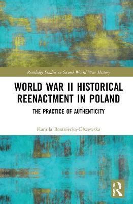 World War II Historical Reenactment in Poland: The Practice of Authenticity - Kamila Baraniecka-Olszewska - cover