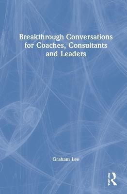 Breakthrough Conversations for Coaches, Consultants and Leaders - Graham Lee - cover