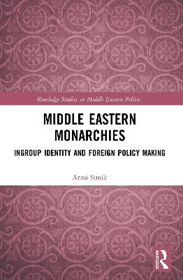 Middle Eastern Monarchies: Ingroup Identity and Foreign Policy Making - Anna Sunik - cover