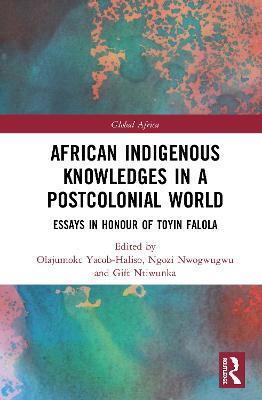 African Indigenous Knowledges in a Postcolonial World: Essays in Honour of Toyin Falola - cover
