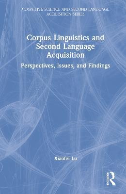 Corpus Linguistics and Second Language Acquisition: Perspectives, Issues, and Findings - Xiaofei Lu - cover